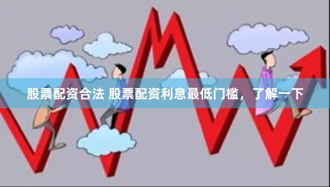 股票配资合法 股票配资利息最低门槛，了解一下