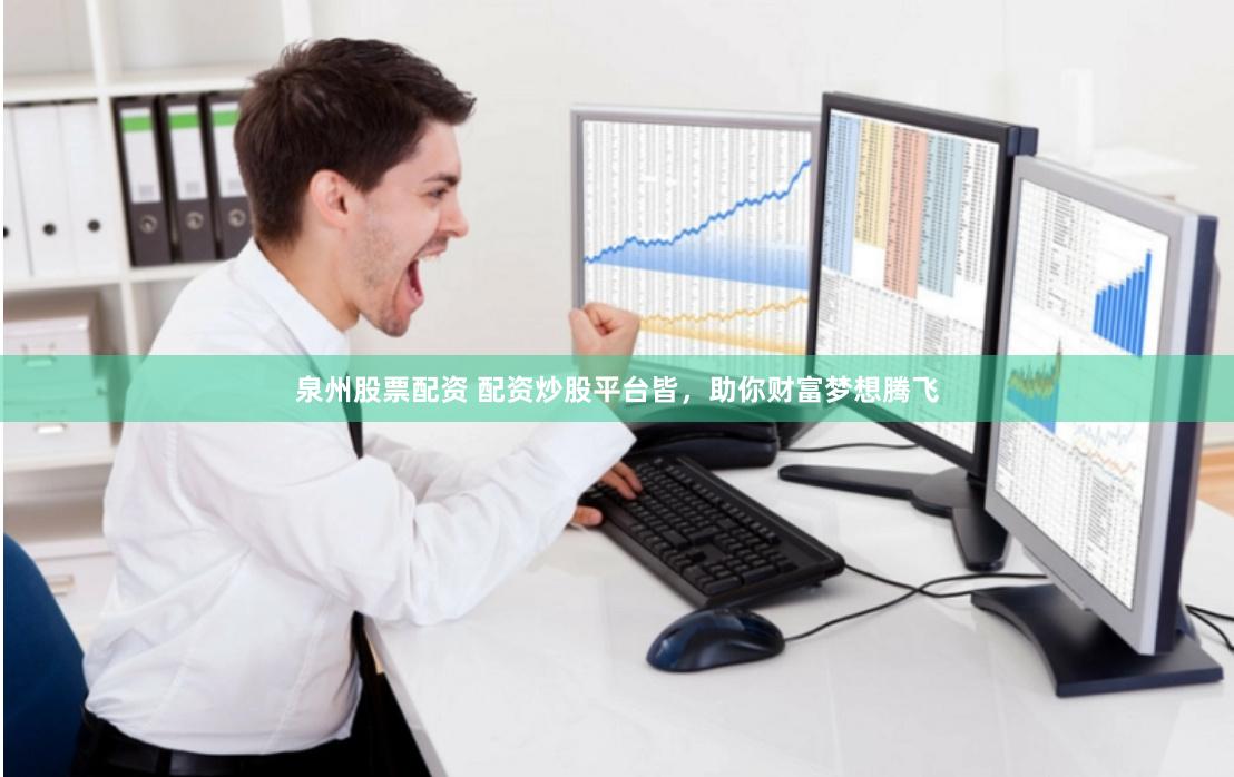 泉州股票配资 配资炒股平台皆，助你财富梦想腾飞