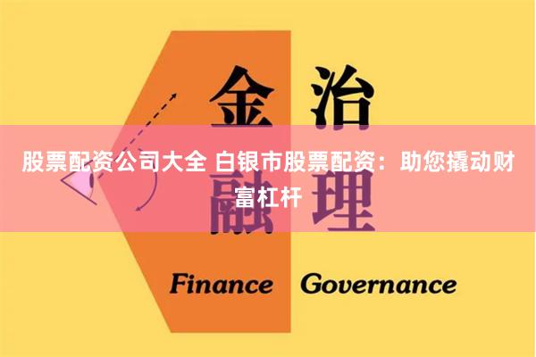 股票配资公司大全 白银市股票配资：助您撬动财富杠杆