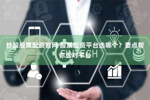 炒股股票配资官网 股票配资平台选哪个？要点帮你选对平台