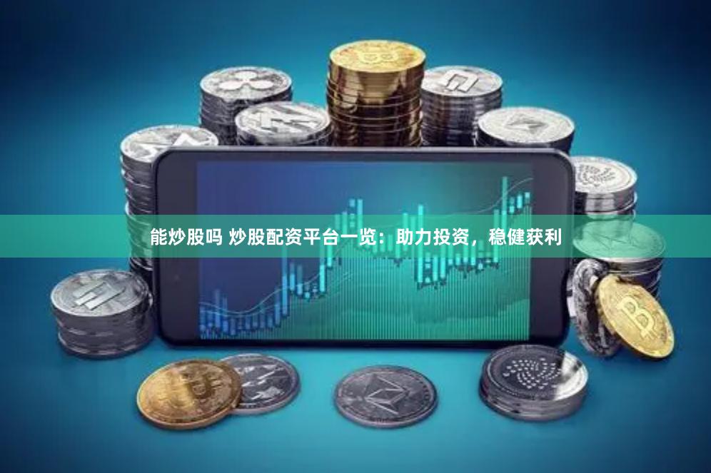 能炒股吗 炒股配资平台一览：助力投资，稳健获利