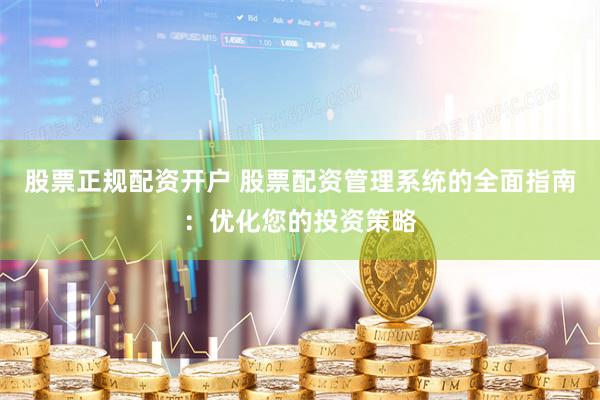 股票正规配资开户 股票配资管理系统的全面指南：优化您的投资策略