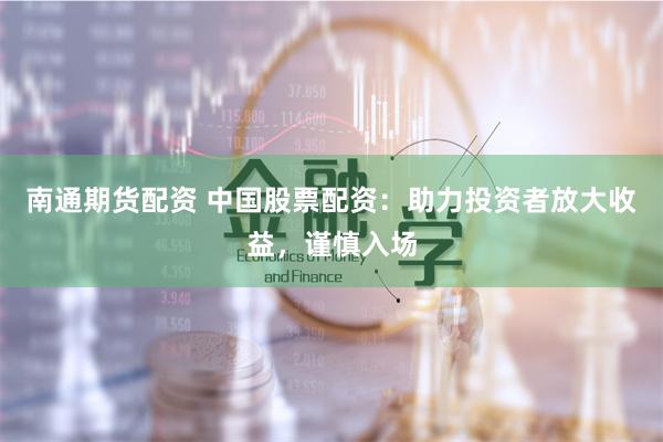 南通期货配资 中国股票配资：助力投资者放大收益，谨慎入场