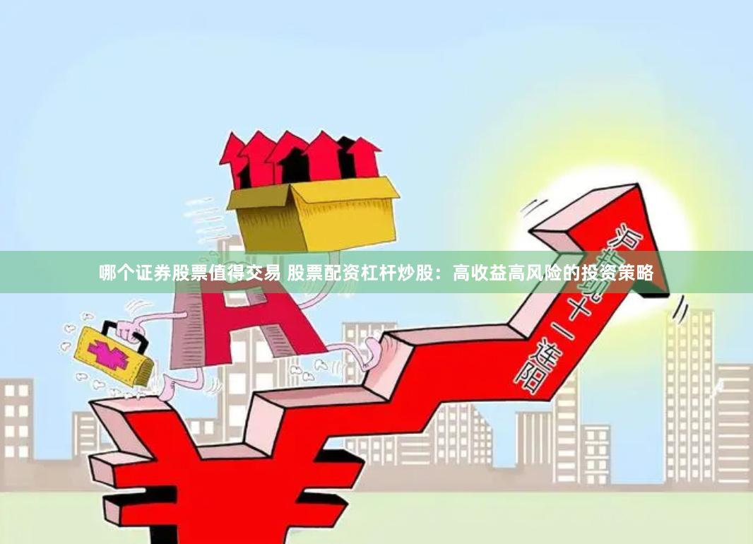 哪个证券股票值得交易 股票配资杠杆炒股：高收益高风险的投资策略
