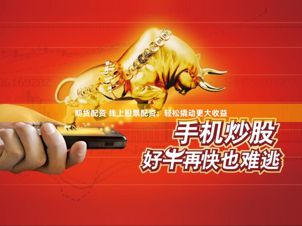 期货配资 线上股票配资：轻松撬动更大收益