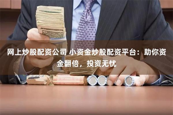 网上炒股配资公司 小资金炒股配资平台：助你资金翻倍，投资无忧