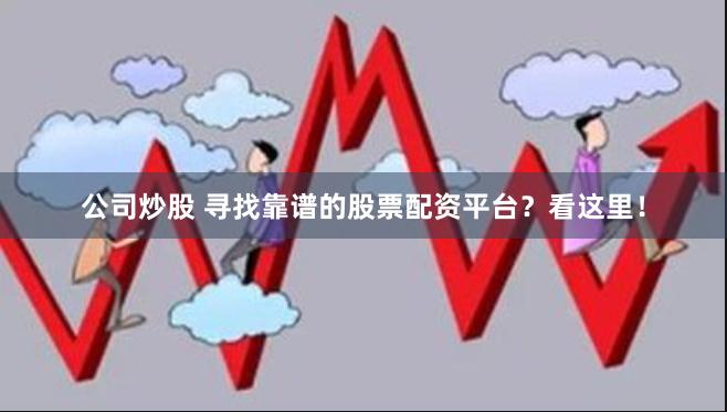 公司炒股 寻找靠谱的股票配资平台？看这里！