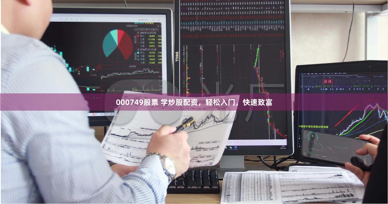 000749股票 学炒股配资，轻松入门，快速致富