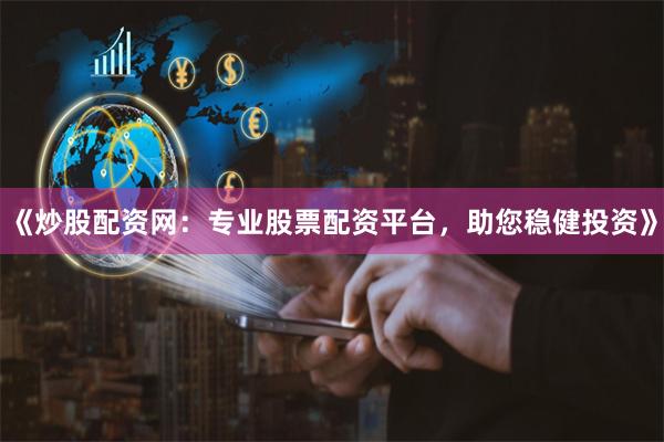 《炒股配资网：专业股票配资平台，助您稳健投资》