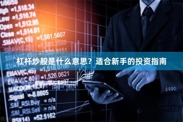 杠杆炒股是什么意思？适合新手的投资指南