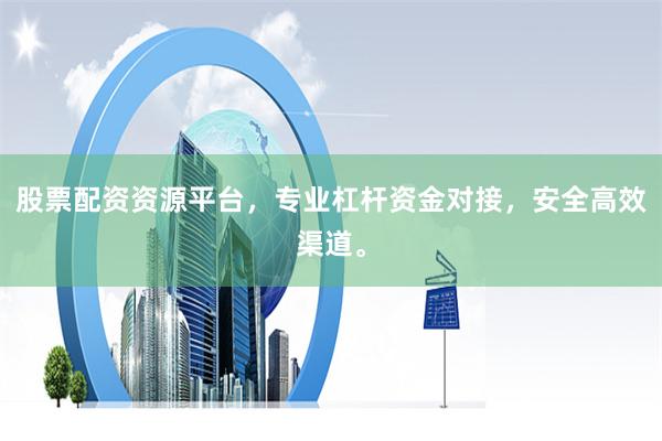 股票配资资源平台，专业杠杆资金对接，安全高效渠道。