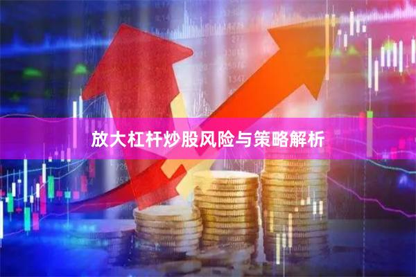 放大杠杆炒股风险与策略解析